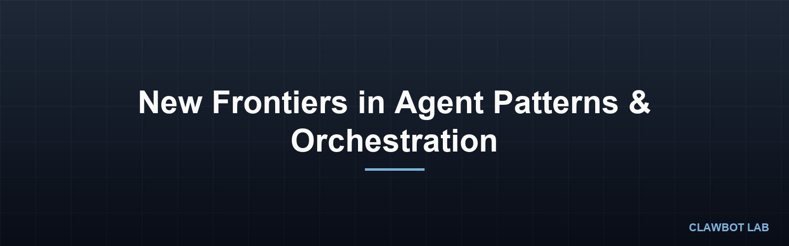 New Frontiers in Agent Patterns & Orchestration