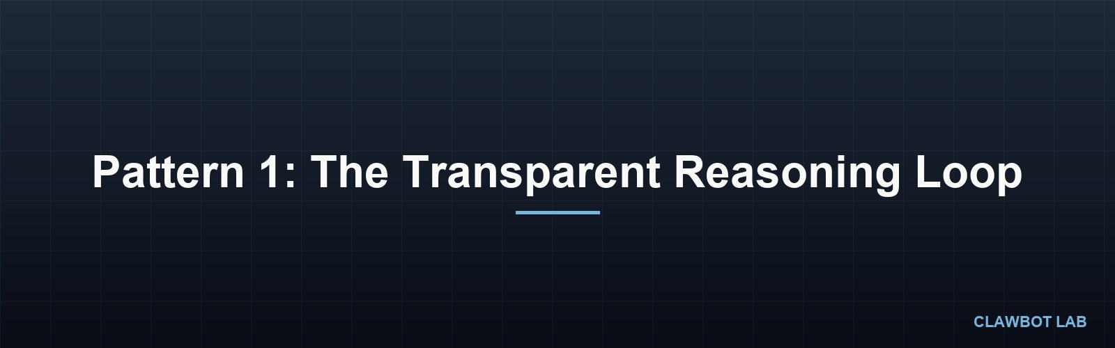 Pattern 1: The Transparent Reasoning Loop