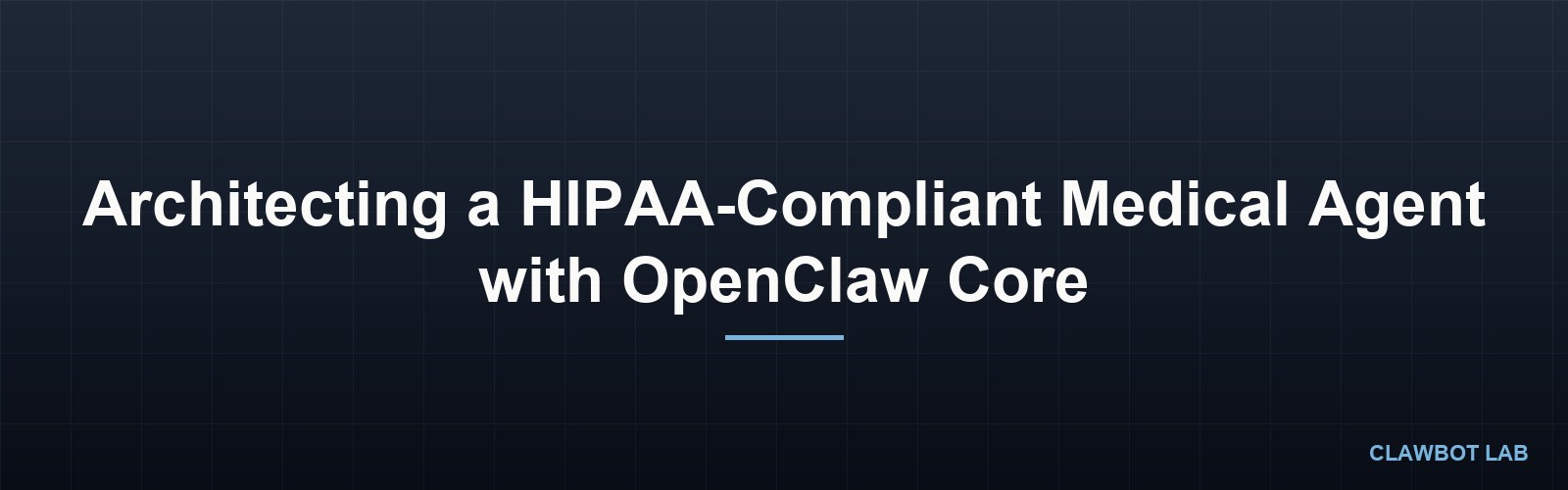 Architecting a HIPAA-Compliant Medical Agent with OpenClaw Core