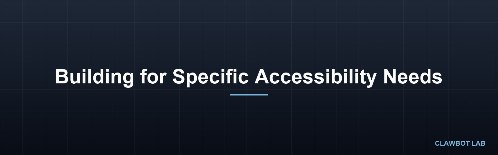 Building for Specific Accessibility Needs