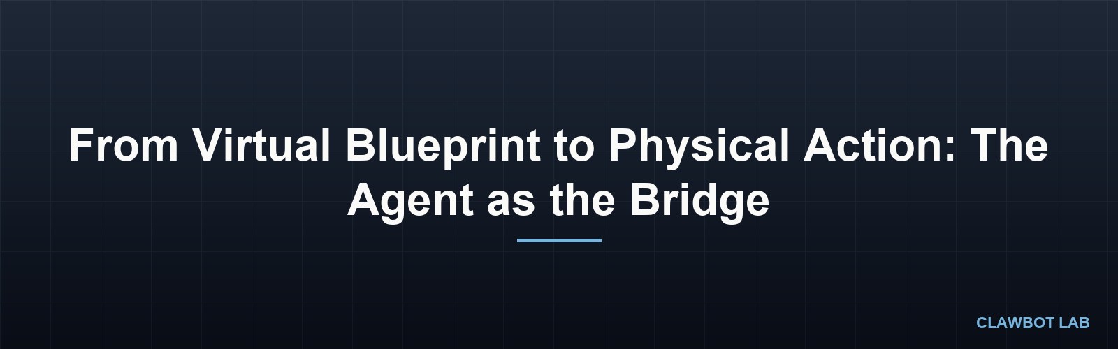 From Virtual Blueprint to Physical Action: The Agent as the Bridge